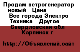 Продам ветрогенератор новый › Цена ­ 25 000 - Все города Электро-Техника » Другое   . Свердловская обл.,Карпинск г.